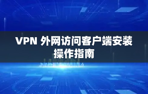VPN 外网访问客户端安装操作指南