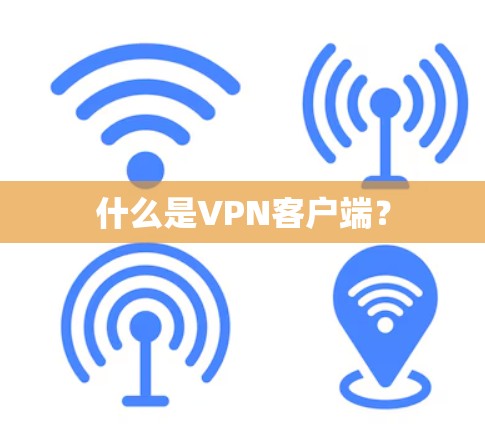 什么是VPN客户端？