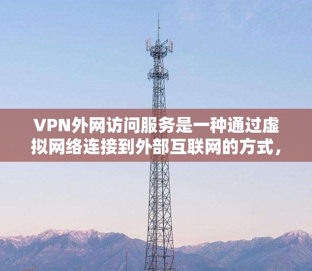 VPN外网访问服务是一种通过虚拟网络连接到外部互联网的方式，旨在提供安全的网络连接。以下是对该服务的详细分析和建议