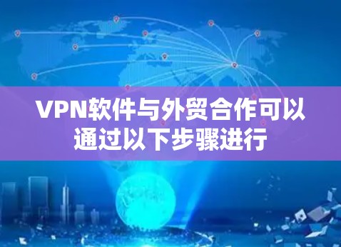 VPN软件与外贸合作可以通过以下步骤进行