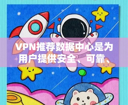 VPN推荐数据中心是为用户提供安全、可靠、便捷的VPN服务的平台。以下是一些常见的VPN推荐数据中心，供您参考