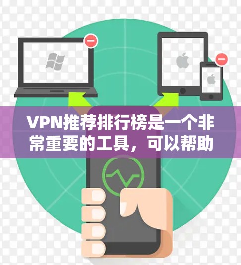 VPN推荐排行榜是一个非常重要的工具，可以帮助用户找到最适合自己的VPN服务。以下是几个推荐的VPN平台及其特点