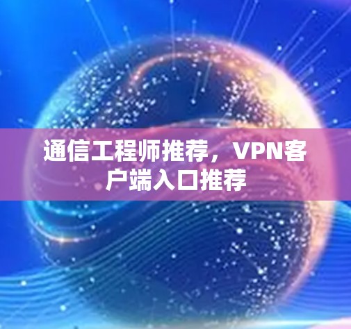 通信工程师推荐，VPN客户端入口推荐
