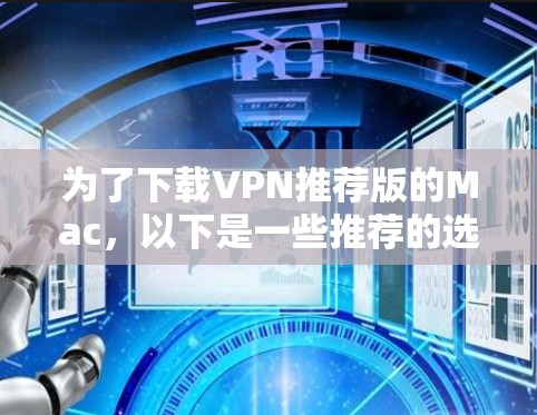 为了下载VPN推荐版的Mac，以下是一些推荐的选择，每个软件都有其独特的功能和适用场景