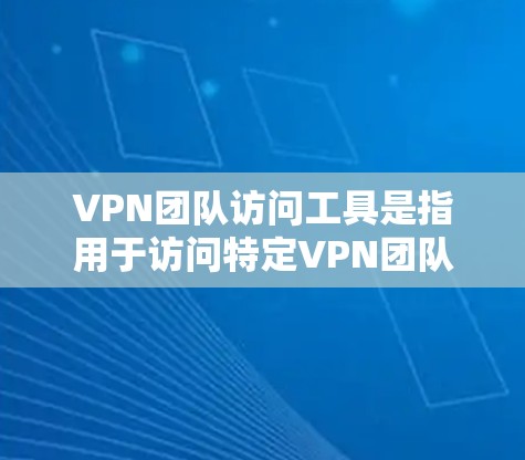 VPN团队访问工具是指用于访问特定VPN团队的软件或应用。这些工具通常用于访问加密VPN服务，例如BTCN（Btcn.com）或Unblock.com等。以下是一些常见的VPN团队访问工具及其特点