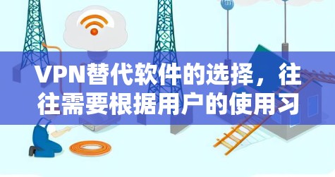 VPN替代软件的选择，往往需要根据用户的使用习惯、需求以及品牌的特点来综合考虑。以下是对几个知名VPN品牌的优缺点的分析