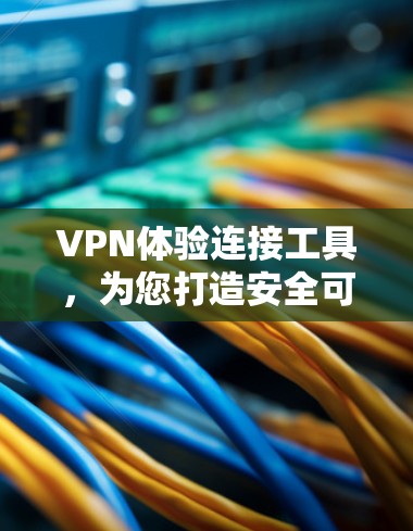 VPN体验连接工具，为您打造安全可靠的连接