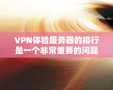 VPN体验服务器的排行是一个非常重要的问题，因为它直接关系到用户能否安全、高效地使用VPN服务。以下是根据多个标准进行的VPN体验服务器排行