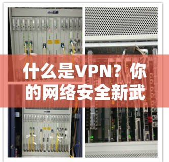 什么是VPN？你的网络安全新武器！