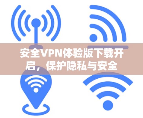 安全VPN体验版下载开启，保护隐私与安全