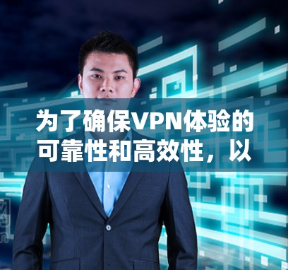 为了确保VPN体验的可靠性和高效性，以下是一个逐步的指南