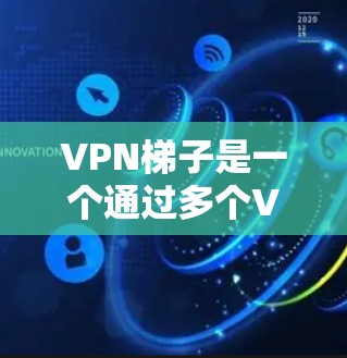 VPN梯子是一个通过多个VPN服务器连接的设备,旨在提供更灵活和安全的VPN体验。以下是对VPN梯子的详细评价 VPN梯子是一个通过多个VPN服务器连接的设备,旨在提供更灵活和安全的VPN体验。以下是对VPN梯子的详细评价