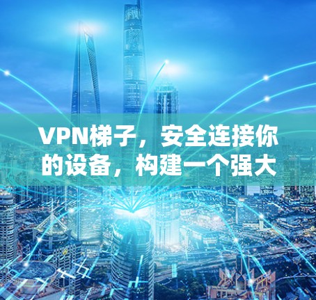 VPN梯子，安全连接你的设备，构建一个强大的网络环境