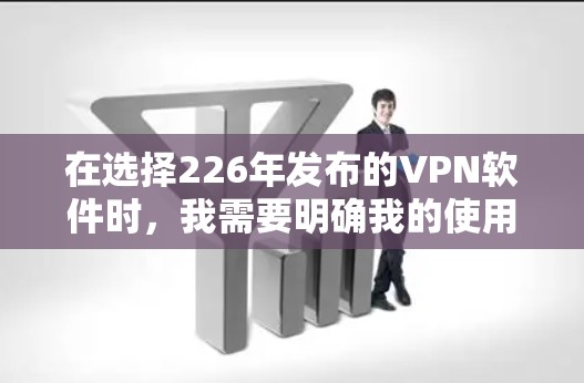 在选择226年发布的VPN软件时,我需要明确我的使用场景和需求,评估每个软件的优缺点,考虑设备配置和安全性。以下是基于这些考虑的推荐 在选择226年发布的VPN软件时,我需要明确我的使用场景和需求,评估每个软件的优缺点,考虑设备配置和安全性。以下是基于这些考虑的推荐