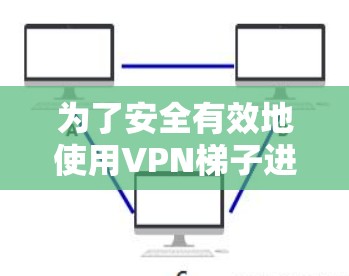 为了安全有效地使用VPN梯子进行试用，以下是一步步的指南