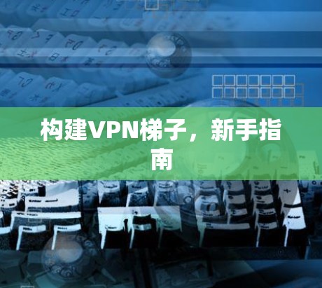 构建VPN梯子，新手指南