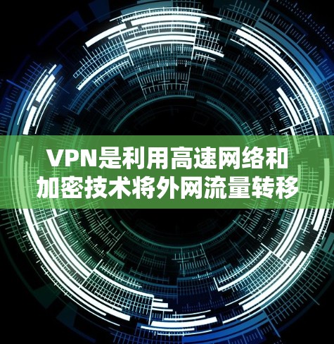 VPN是利用高速网络和加密技术将外网流量转移到目标服务器，允许用户访问未公开内容的工具。以下是对VPN的详细分析和建议