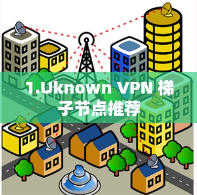 1.Uknown VPN 梯子节点推荐