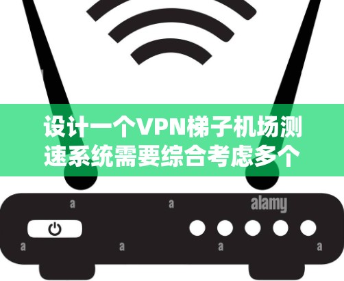设计一个VPN梯子机场测速系统需要综合考虑多个因素，包括技术原理、机场规则、测试验证、维护性和实际应用案例。以下是逐步的设计方案