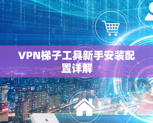 VPN梯子工具新手安装配置详解