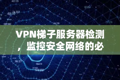VPN梯子服务器检测，监控安全网络的必备工具