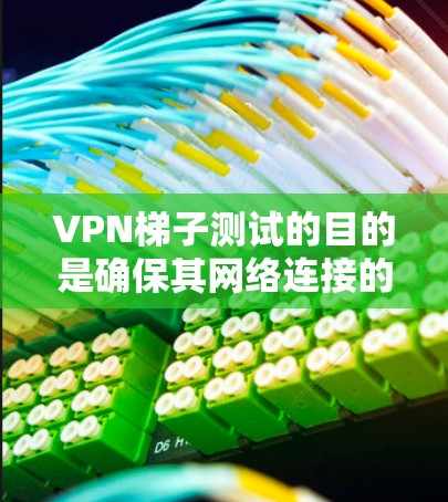 VPN梯子测试的目的是确保其网络连接的稳定性和可靠性，从而避免因网络不稳定或被截断而影响您的使用体验。以下是一些步骤和建议，帮助您测试和选择一个可靠的VPN梯子