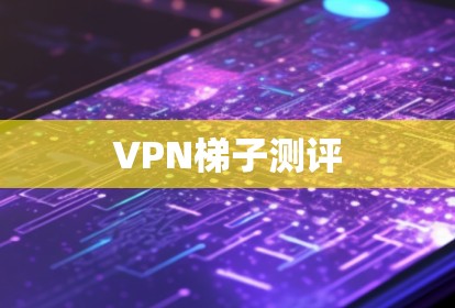 VPN梯子测评