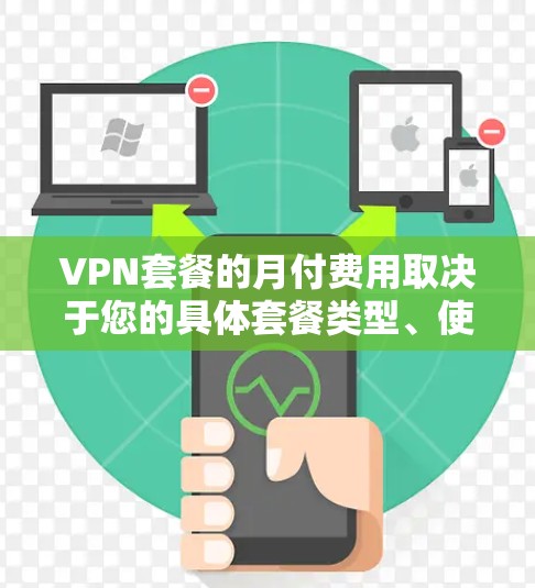 VPN套餐的月付费用取决于您的具体套餐类型、使用的网络流量和额外服务。以下是一些通常的费用结构和计算方式