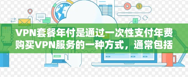 VPN套餐年付是通过一次性支付年费购买VPN服务的一种方式，通常包括流媒体、在线游戏、视频会议等服务。以下是对VPN套餐年付的详细分析和建议