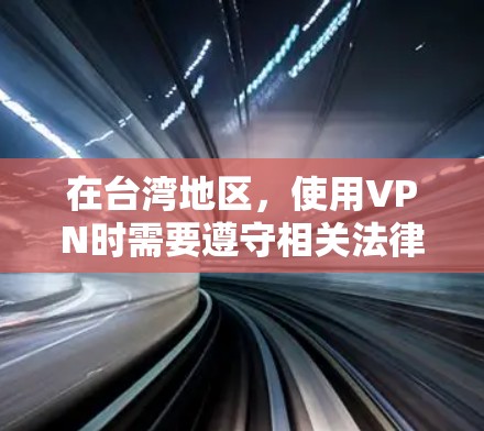 在台湾地区，使用VPN时需要遵守相关法律法规和网络安全政策，以保护个人隐私和数据安全。以下是一些关于VPN在台湾节点选择的建议