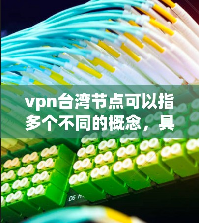 vpn台湾节点可以指多个不同的概念，具体含义取决于上下文。以下是一些可能的解释