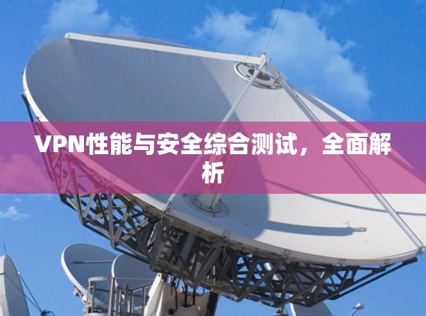 VPN性能与安全综合测试，全面解析