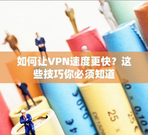 如何让VPN速度更快?这些技巧你必须知道 如何让VPN速度更快?这些技巧你必须知道