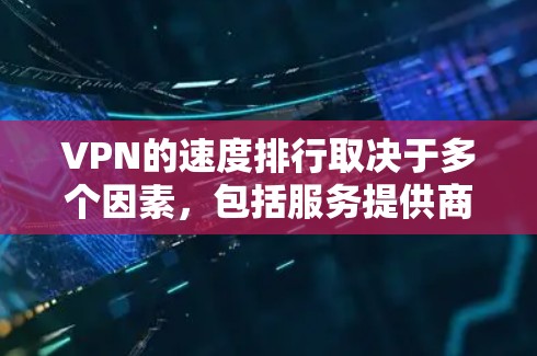 VPN的速度排行取决于多个因素，包括服务提供商的声誉、网络环境、VPN协议的稳定性以及用户反馈等。以下是综合考虑后的 VPN 等级和速度排位