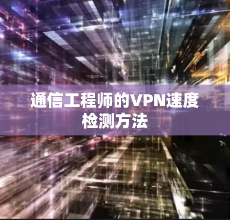 通信工程师的VPN速度检测方法