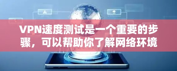 VPN速度测试是一个重要的步骤，可以帮助你了解网络环境的稳定性和可靠性。以下是一些推荐的VPN速度测试工具和方法，供你选择和测试