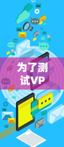 为了测试VPN的速度，您可以使用以下工具和方法