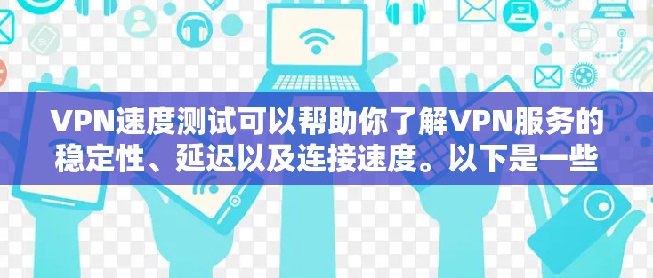 VPN速度测试可以帮助你了解VPN服务的稳定性、延迟以及连接速度。以下是一些步骤和建议，帮助你进行VPN速度测试