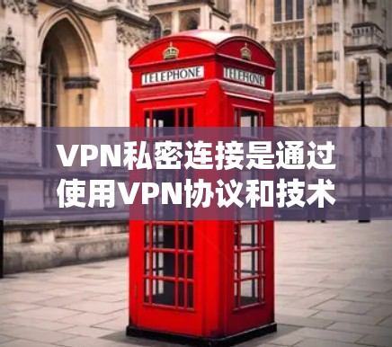 VPN私密连接是通过使用VPN协议和技术手段，增强数据的加密和隐私保护，从而确保用户在使用VPN时的隐私和安全。以下是关于VPN私密连接的详细分析