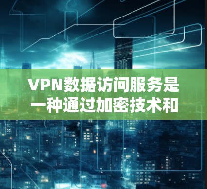VPN数据访问服务是一种通过加密技术和网络技术保护用户数据的安全网络服务。它通过端到端加密传输，确保用户的数据在传输和存储过程中不会被截获，从而保护隐私和金融安全。以下是该服务的一些关键点