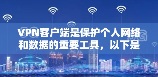 VPN客户端是保护个人网络和数据的重要工具,以下是使用VPN客户端的步骤和注意事项 VPN客户端是保护个人网络和数据的重要工具,以下是使用VPN客户端的步骤和注意事项