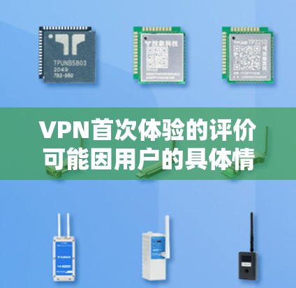 VPN首次体验的评价可能因用户的具体情况和VPN服务的不同而有所不同。以下是一些常见的评价和考虑因素 VPN首次体验的评价可能因用户的具体情况和VPN服务的不同而有所不同。以下是一些常见的评价和考虑因素
