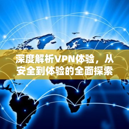 深度解析VPN体验,从安全到体验的全面探索 深度解析VPN体验,从安全到体验的全面探索