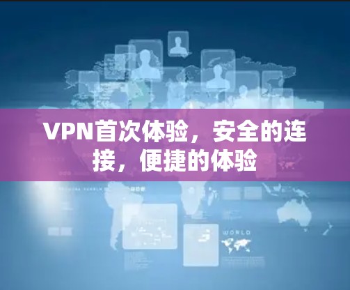 VPN首次体验,安全的连接,便捷的体验 VPN首次体验,安全的连接,便捷的体验