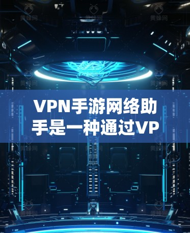 VPN手游网络助手是一种通过VPN连接到外部服务器设计的玩家体验,玩家在虚拟世界中进行游戏。以下是对此设计的详细分析 VPN手游网络助手是一种通过VPN连接到外部服务器设计的玩家体验,玩家在虚拟世界中进行游戏。以下是对此设计的详细分析