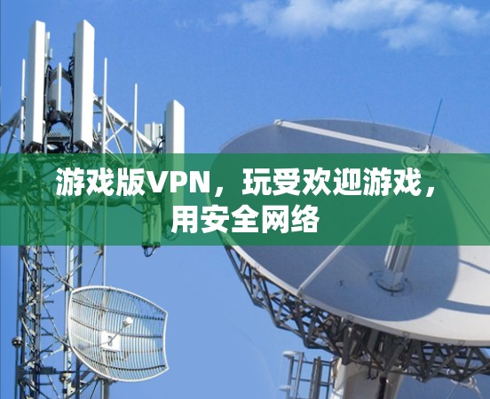 游戏版VPN,玩受欢迎游戏,用安全网络 游戏版VPN,玩受欢迎游戏,用安全网络