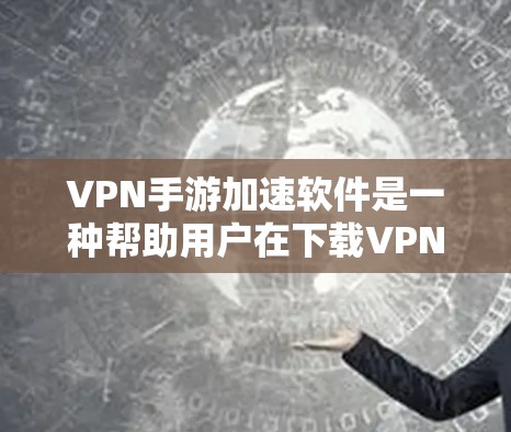 VPN手游加速软件是一种帮助用户在下载VPN游戏时加速速度的工具。这些软件通过多种功能优化下载体验,如自动加速、缓存优化、缓存压缩和移位等。以下是对VPN手游加速软件的总结 VPN手游加速软件是一种帮助用户在下载VPN游戏时加速速度的工具。这些软件通过多种功能优化下载体验,如自动加速、缓存优化、缓存压缩和移位等。以下是对VPN手游加速软件的总结