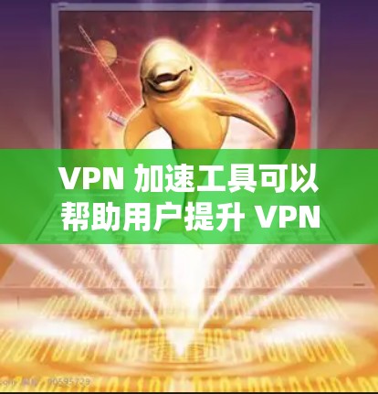 VPN 加速工具可以帮助用户提升 VPN 游戏的下载速度,特别是在某些情况下下载速度变慢。以下是使用 VPN 加速工具和处理 VPN 游戏下载速度的一些步骤和建议 VPN 加速工具可以帮助用户提升 VPN 游戏的下载速度,特别是在某些情况下下载速度变慢。以下是使用 VPN 加速工具和处理 VPN 游戏下载速度的一些步骤和建议