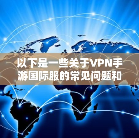 以下是一些关于VPN手游国际服的常见问题和解答 以下是一些关于VPN手游国际服的常见问题和解答