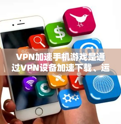 VPN加速手机游戏是通过VPN设备加速下载、运行或使用游戏的一种方式。以下是对这一问题的详细分析 VPN加速手机游戏是通过VPN设备加速下载、运行或使用游戏的一种方式。以下是对这一问题的详细分析